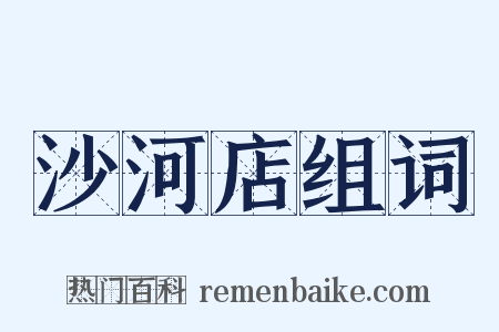 沙河店组词是什么意思的图片